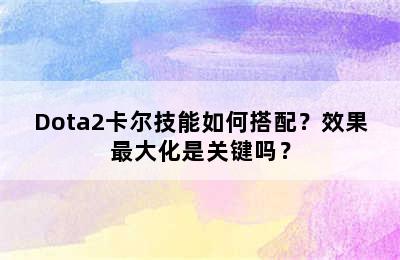 Dota2卡尔技能如何搭配？效果最大化是关键吗？