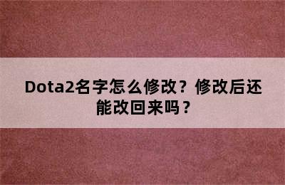 Dota2名字怎么修改？修改后还能改回来吗？