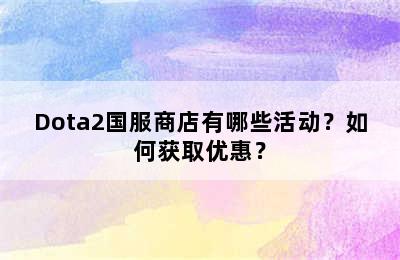 Dota2国服商店有哪些活动？如何获取优惠？