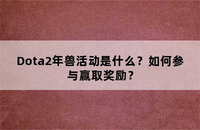 Dota2年兽活动是什么？如何参与赢取奖励？