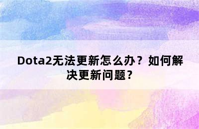 Dota2无法更新怎么办？如何解决更新问题？