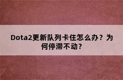 Dota2更新队列卡住怎么办？为何停滞不动？