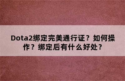 Dota2绑定完美通行证？如何操作？绑定后有什么好处？