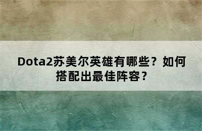 Dota2苏美尔英雄有哪些？如何搭配出最佳阵容？