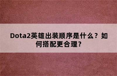 Dota2英雄出装顺序是什么？如何搭配更合理？