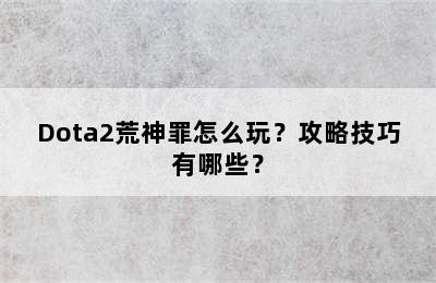 Dota2荒神罪怎么玩？攻略技巧有哪些？