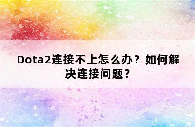 Dota2连接不上怎么办？如何解决连接问题？