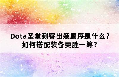 Dota圣堂刺客出装顺序是什么？如何搭配装备更胜一筹？