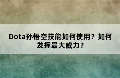 Dota孙悟空技能如何使用？如何发挥最大威力？