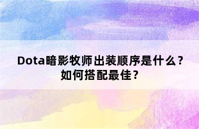 Dota暗影牧师出装顺序是什么？如何搭配最佳？