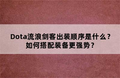 Dota流浪剑客出装顺序是什么？如何搭配装备更强势？