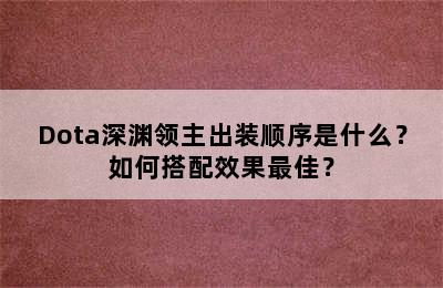 Dota深渊领主出装顺序是什么？如何搭配效果最佳？