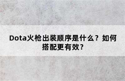 Dota火枪出装顺序是什么？如何搭配更有效？