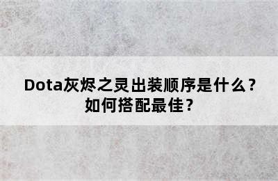 Dota灰烬之灵出装顺序是什么？如何搭配最佳？