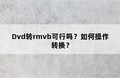 Dvd转rmvb可行吗？如何操作转换？