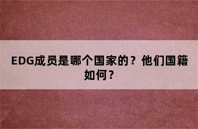 EDG成员是哪个国家的？他们国籍如何？