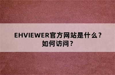 EHVIEWER官方网站是什么？如何访问？