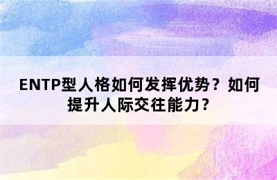 ENTP型人格如何发挥优势？如何提升人际交往能力？