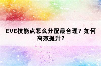 EVE技能点怎么分配最合理？如何高效提升？