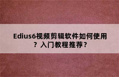 Edius6视频剪辑软件如何使用？入门教程推荐？