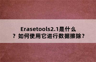 Erasetools2.1是什么？如何使用它进行数据擦除？