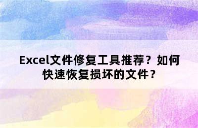 Excel文件修复工具推荐？如何快速恢复损坏的文件？