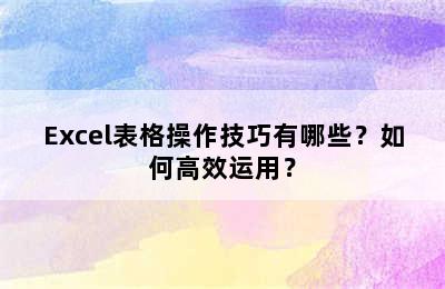 Excel表格操作技巧有哪些？如何高效运用？