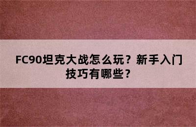 FC90坦克大战怎么玩？新手入门技巧有哪些？