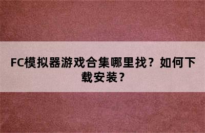 FC模拟器游戏合集哪里找？如何下载安装？