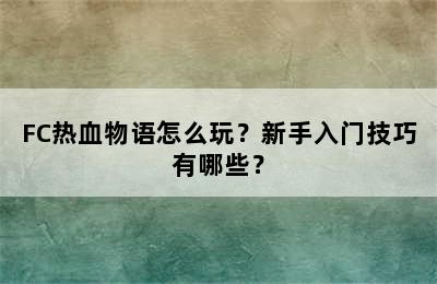 FC热血物语怎么玩？新手入门技巧有哪些？