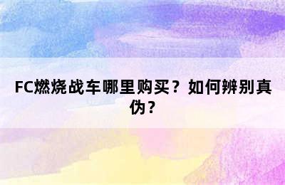 FC燃烧战车哪里购买？如何辨别真伪？