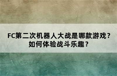 FC第二次机器人大战是哪款游戏？如何体验战斗乐趣？