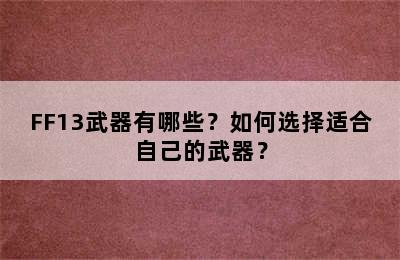 FF13武器有哪些？如何选择适合自己的武器？