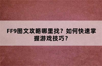 FF9图文攻略哪里找？如何快速掌握游戏技巧？