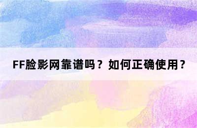 FF脸影网靠谱吗？如何正确使用？