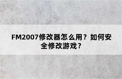 FM2007修改器怎么用？如何安全修改游戏？