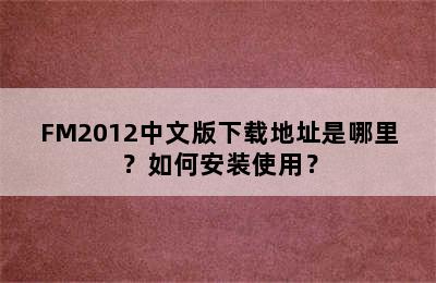 FM2012中文版下载地址是哪里？如何安装使用？