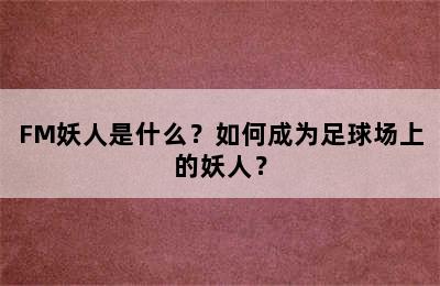 FM妖人是什么？如何成为足球场上的妖人？