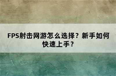 FPS射击网游怎么选择？新手如何快速上手？