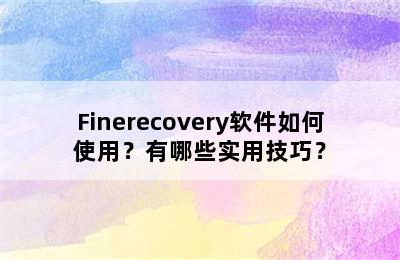 Finerecovery软件如何使用？有哪些实用技巧？