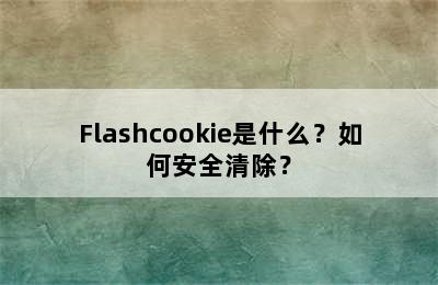 Flashcookie是什么？如何安全清除？