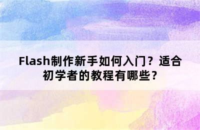 Flash制作新手如何入门？适合初学者的教程有哪些？