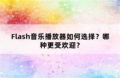 Flash音乐播放器如何选择？哪种更受欢迎？