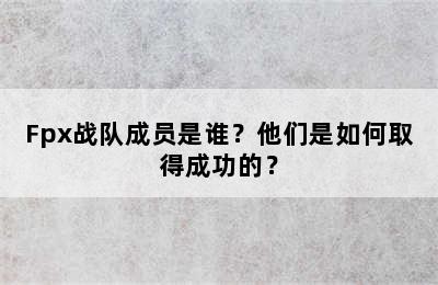 Fpx战队成员是谁？他们是如何取得成功的？