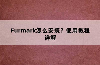 Furmark怎么安装？使用教程详解