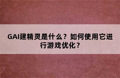 GAI建精灵是什么？如何使用它进行游戏优化？