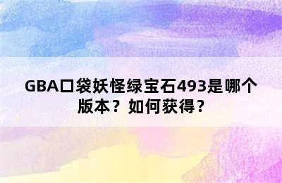 GBA口袋妖怪绿宝石493是哪个版本？如何获得？