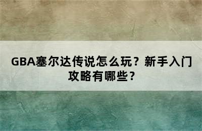 GBA塞尔达传说怎么玩？新手入门攻略有哪些？