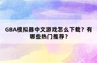 GBA模拟器中文游戏怎么下载？有哪些热门推荐？