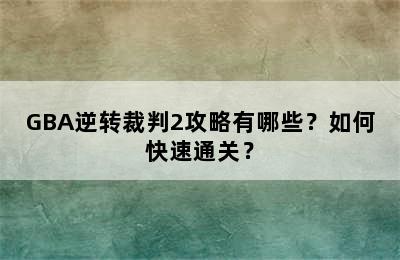 GBA逆转裁判2攻略有哪些？如何快速通关？